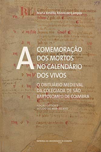 Livro PDF: A comemoração dos mortos no calendário dos vivos: O obituário medieval da Colegiada de São Bartolomeu de Coimbra (Edição crítica e estudo do manuscrito) (Documentos Livro 0)