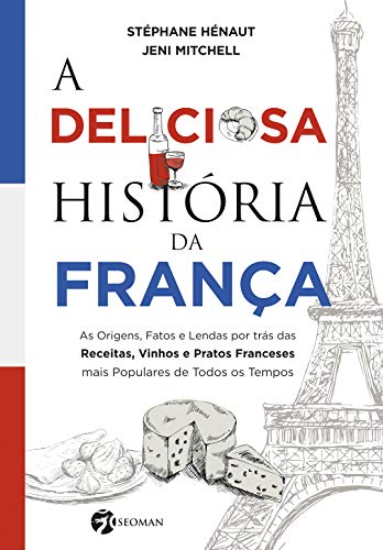 Livro PDF: A Deliciosa História da França: As Origens, Fatos e Lendas por trás das Receitas, Vinhos e Pratos Franceses mais Populares de Todos os Tempos