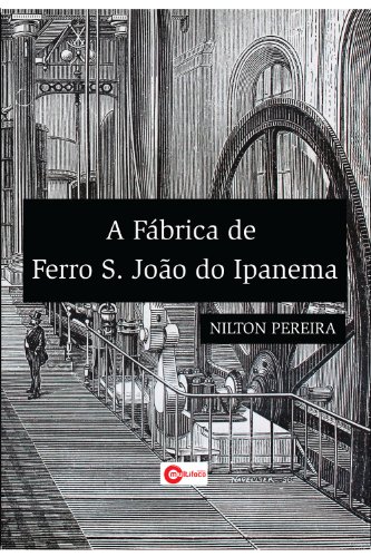 Livro PDF: A Fábrica de Ferro São João de Ipanema: Economia e Política nas últimas décadas do Segundo Reinado ( 1860 – 1889 ).