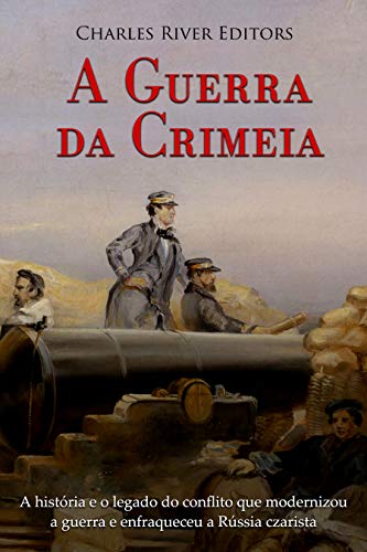 Capa do livro: A Guerra da Crimeia: A história e o legado do conflito que modernizou a guerra e enfraqueceu a Rússia czarista - Ler Online pdf