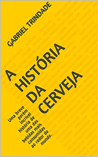 Livro PDF: A HISTÓRIA DA CERVEJA: Uma breve porém incrível história de uma das bebidas mais consumidas ao redor do mundo.