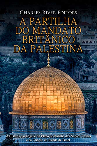 Capa do livro: A Partilha do Mandato Britânico da Palestina: A História e o Legado do Plano de Partilha das Nações Unidas e da Criação do Estado de Israel - Ler Online pdf