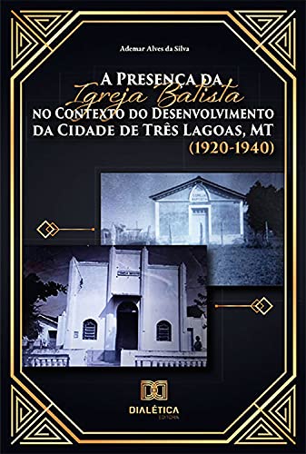 Capa do livro: A Presença da Igreja Batista no Contexto do Desenvolvimento da Cidade de Três Lagoas, MT (1920-1940) - Ler Online pdf