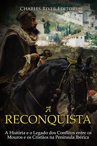 Capa do livro: A Reconquista: A História e o Legado dos Conflitos entre os Mouros e os Cristãos na Península Ibérica - Ler Online pdf