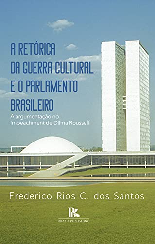 Capa do livro: A retórica da guerra cultural e o parlamento brasileiro: a argumentação no impeachment de Dilma Rousseff - Ler Online pdf