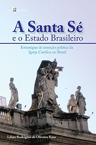 Capa do livro: A Santa Sé e o Estado Brasileiro: Estratégias de inserção política da Igreja Católica no Brasil - Ler Online pdf