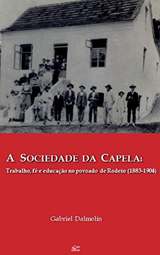 Capa do livro: A Sociedade da Capela: Trabalho, fé e educação no povoado de Rodeio (1883-1904) (Trilogia Imigrantinos Livro 1) - Ler Online pdf