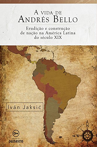 Capa do livro: A vida de Andrés Bello: Erudição e construção de nação na América Latina do século XIX - Ler Online pdf