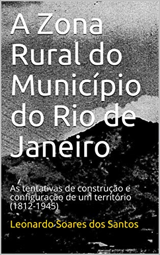 Capa do livro: A Zona Rural do Município do Rio de Janeiro: As tentativas de construção e configuração de um território (1812-1945) - Ler Online pdf
