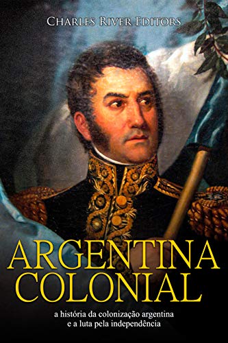 Capa do livro: Argentina colonial: a história da colonização argentina e a luta pela independência - Ler Online pdf