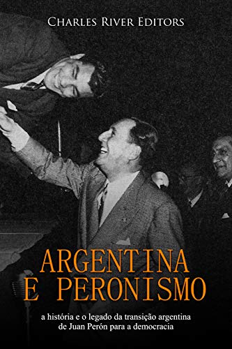 Capa do livro: Argentina e peronismo: a história e o legado da transição argentina de Juan Perón para a democracia - Ler Online pdf