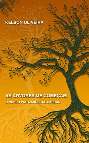 Livro PDF: AS ÁRVORES ME COMEÇAM: O MUNDO POR MANOEL DE BARROS