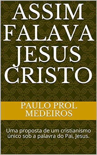 Capa do livro: ASSIM FALAVA JESUS CRISTO: Uma proposta de um cristianismo único sob a palavra do Pai, Jesus. - Ler Online pdf