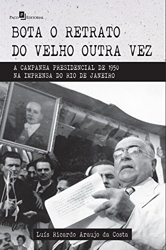 Livro PDF: Bota o retrato do velho outra vez: A campanha presidencial de 1950 na imprensa do Rio de Janeiro