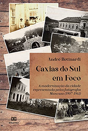 Capa do livro: Caxias do Sul em Foco: a modernização da cidade representada pelos fotógrafos Mancuso (1907-1961) - Ler Online pdf