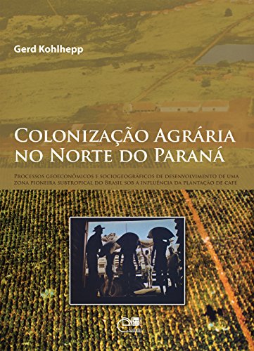 Capa do livro: Colonização agrária no Norte do Paraná: processos geoeconômicos e sociogeográficos de desenvolvimento de uma zona subtropical do Brasil sob a influência da plantação de café - Ler Online pdf