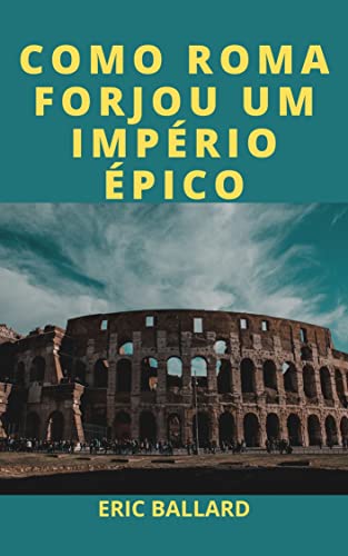 Livro PDF: COMO ROMA FORJOU UM IMPÉRIO ÉPICO