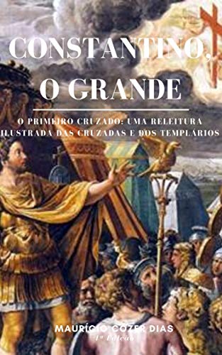 Capa do livro: Constantino, o Grande: O primeiro cruzado: Uma releitura ilustrada das cruzadas e dos templários - Ler Online pdf