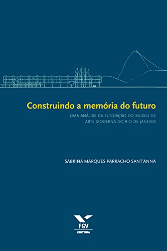 Livro PDF Construindo a memória do futuro: uma análise da fundação do Museu de Arte Moderna do Rio de Janeiro