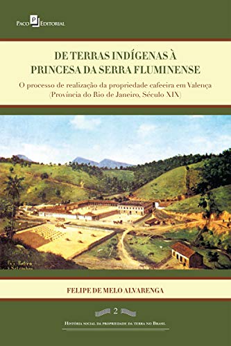 Livro PDF: De terras índigenas à princesa da serra fluminense: O processo de realização da propriedade cafeeira em Valença (província do Rio de Janeiro, século XIX)