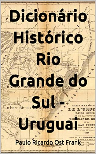 Capa do livro: Dicionário Histórico Rio Grande do Sul – Uruguai: Palavras, Fatos, Livros e Personagens - Ler Online pdf