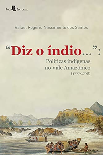 Capa do livro: “Diz o índio…”: Políticas Indígenas no Vale Amazônico (1777-1798) - Ler Online pdf