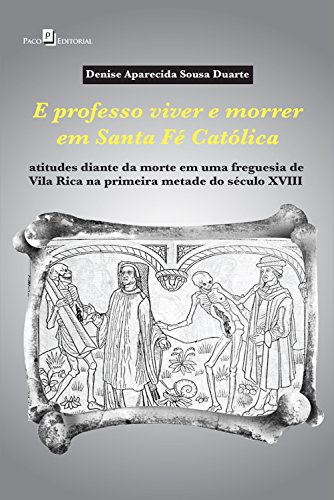 Livro PDF: E professo viver e morrer em Santa Fé Católica: Atitudes diante da morte em uma freguesia de Vila Rica na primeira metade do século XVIII