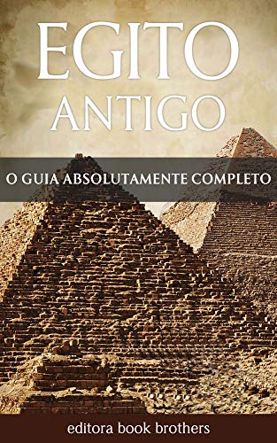 Capa do livro: Egito Antigo: Um Guia Completo da História Egípcia, Pirâmides Antigas, Templos, Mitologia Egípcia e Faraós, como Tutancâmon e Cleópatra - Ler Online pdf