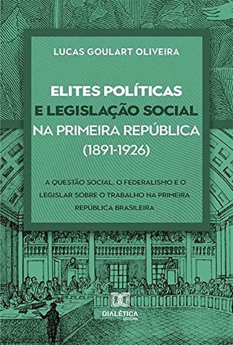 Livro PDF: Elites políticas e legislação social na Primeira República (1891-1926): a questão social, o federalismo e o legislar sobre o trabalho na Primeira República brasileira