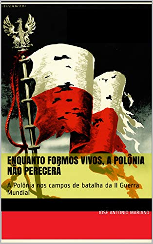 Capa do livro: Enquanto formos vivos, a Polônia não perecerá: A Polônia nos campos de batalha da II Guerra Mundial - Ler Online pdf
