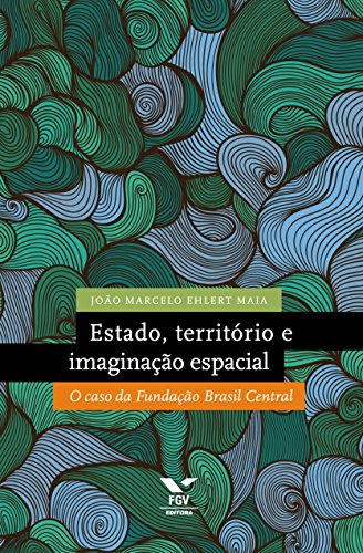 Capa do livro: Estado, território e imaginação espacial: o caso da Fundação Brasil Central - Ler Online pdf