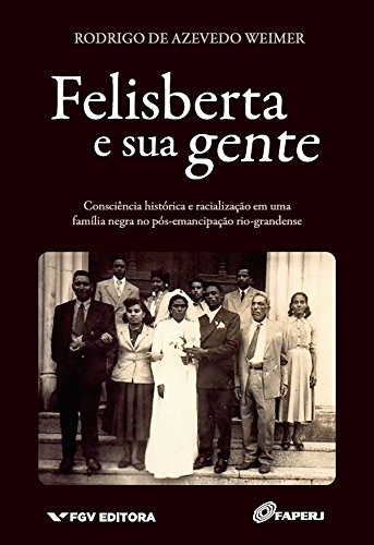 Capa do livro: Felisberta e sua gente: consciência histórica e racialização em uma família negra no pós-emancipação rio-grandense - Ler Online pdf