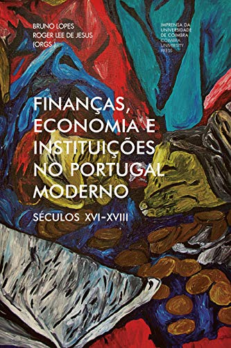 Capa do livro: Finanças, economia e instituições no Portugal moderno: Séculos XVI-XVIII (Investigação Livro 0) - Ler Online pdf