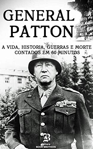 Capa do livro: General Patton: Um Guia Completo da Vida de um dos Maiores Generais de Todos os Tempos: (Curiosidades, Infância, Família e Motivações) - Ler Online pdf