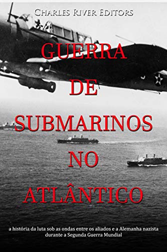 Livro PDF: Guerra de submarinos no Atlântico: a história da luta sob as ondas entre os aliados e a Alemanha nazista durante a Segunda Guerra Mundial