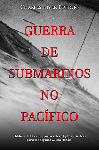 Capa do livro: Guerra de submarinos no Pacífico: a história da luta sob as ondas entre o Japão e a América durante a Segunda Guerra Mundial - Ler Online pdf
