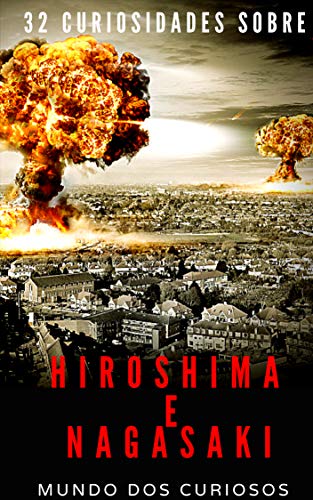 Livro PDF Hiroshima e Nagasaki: 32 Curiosidades Sobre o Maior Bombardeio Atômico da História