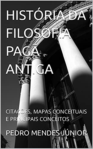 Livro PDF HISTÓRIA DA FILOSOFIA PAGÃ ANTIGA: CITAÇÕES, MAPAS CONCEITUAIS E PRINCIPAIS CONCEITOS