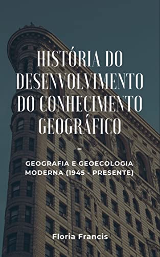 Livro PDF História do Desenvolvimento do Conhecimento Geográfico: Geografia e geoecologia moderna (1945 – presente)