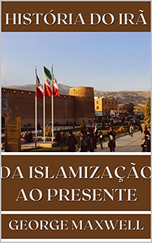 Livro PDF: HISTÓRIA DO IRÃ! Da Islamização Ao Presente