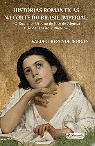 Capa do livro: Histórias românticas na Corte do Brasil Imperial: O romance urbano de José de Alencar (Rio de Janeiro – 1840-1870) - Ler Online pdf