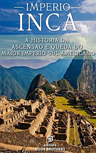 Livro PDF IMPÉRIO INCA: A ascensão e queda do maior e mais poderoso império sul-americano