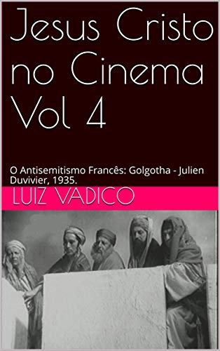 Livro PDF Jesus Cristo no Cinema Vol 4: O Antisemitismo Francês: Golgotha – Julien Duvivier, 1935.