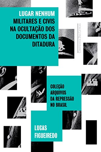 Capa do livro: Lugar nenhum: Militares e civis na ocultação dos documentos da ditadura (Coleção arquivos da repressão no Brasil) - Ler Online pdf