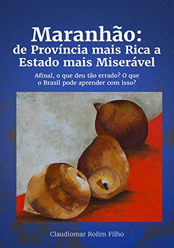 Livro PDF: Maranhão: de Província mais Rica a Estado mais Miserável. Afinal, o que deu tão errado? O que o Brasil pode aprender com isso?