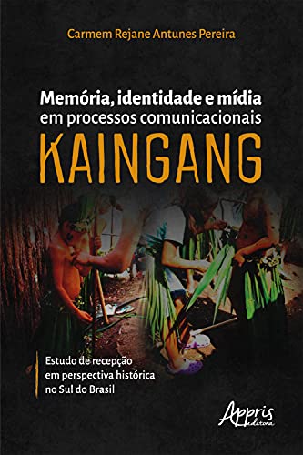 Livro PDF Memória, Identidade e Mídia em Processos Comunicacionais Kaingang: Estudo de Recepção em Perspectiva Histórica no Sul do Brasil