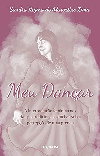 Capa do livro: Meu dançar: A interpretação feminina nas danças tradicionais gaúchas sob a percepção de uma prenda - Ler Online pdf