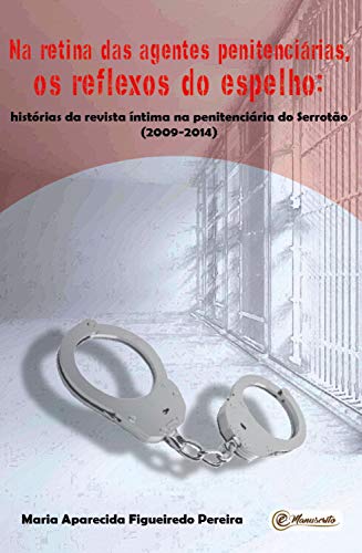 Capa do livro: Na retina das agentes penitenciárias, os reflexos do espelho: Histórias da revista íntima na penitenciária do Serrotão (2009-2014) - Ler Online pdf
