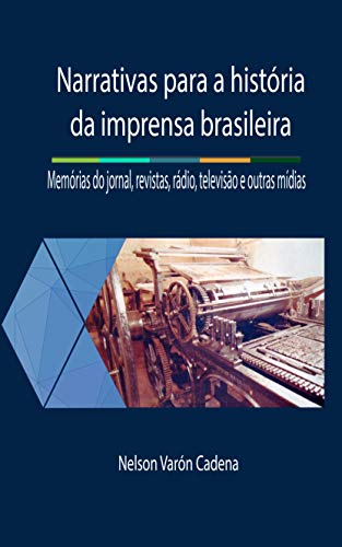 Livro PDF Narrativas para a história da imprensa brasileira: Memórias do jornal, revistas rádio, televisão e outras mídias (Narrativas da imprensa Livro 1)