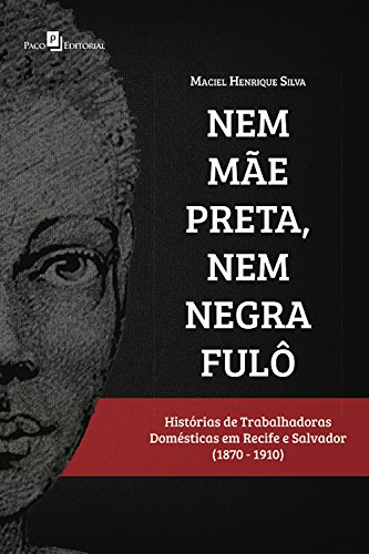 Livro PDF: Nem mãe preta, nem negra fulô: Histórias de trabalhadoras domésticas em Recife e Salvador (1870-1910)
